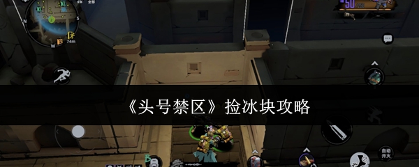 《头号禁区》捡冰块攻略：别瞎占背包，看完再捡不踩坑