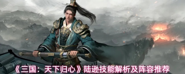 《三国：天下归心》陆逊技能解析及阵容推荐