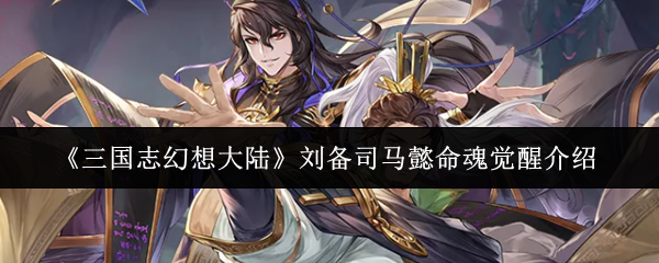 《三国志幻想大陆》刘备司马懿命魂觉醒介绍